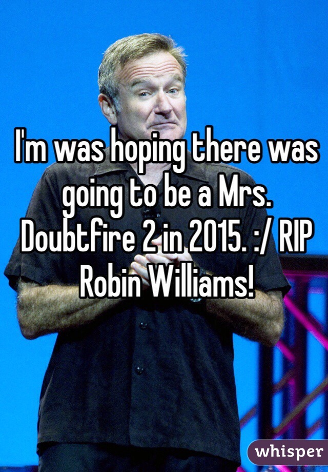 I'm was hoping there was going to be a Mrs. Doubtfire 2 in 2015. :/ RIP Robin Williams!