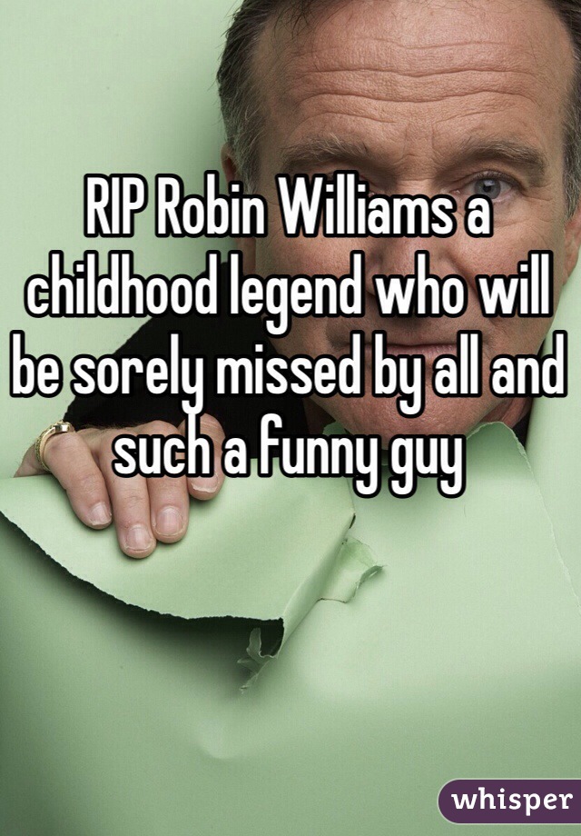 RIP Robin Williams a childhood legend who will be sorely missed by all and such a funny guy