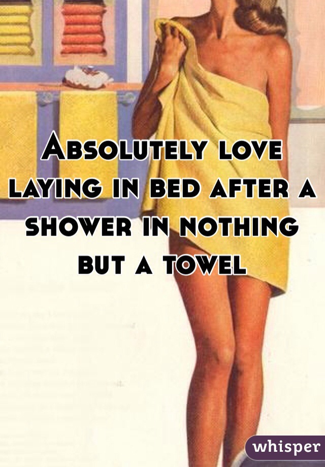 Absolutely love laying in bed after a shower in nothing but a towel