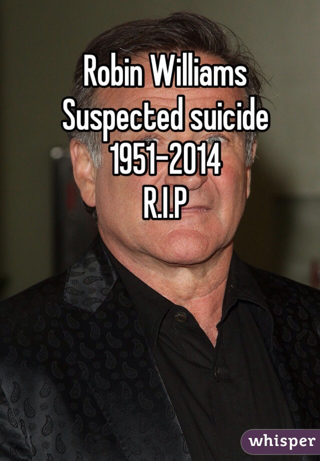 Robin Williams 
Suspected suicide 
1951-2014
R.I.P