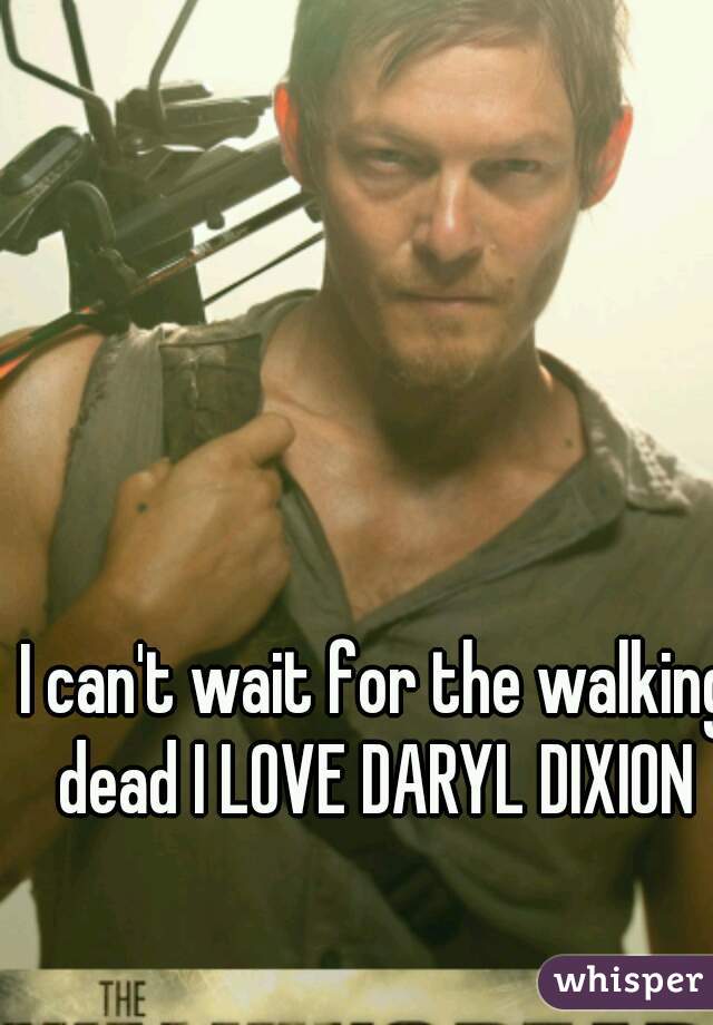I can't wait for the walking dead I LOVE DARYL DIXION 