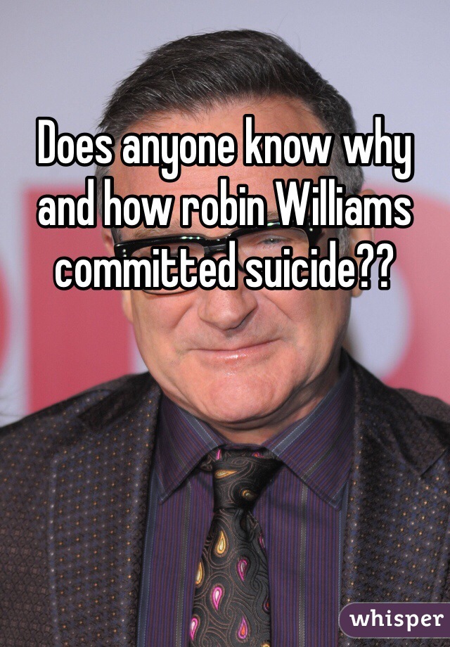 Does anyone know why and how robin Williams committed suicide??