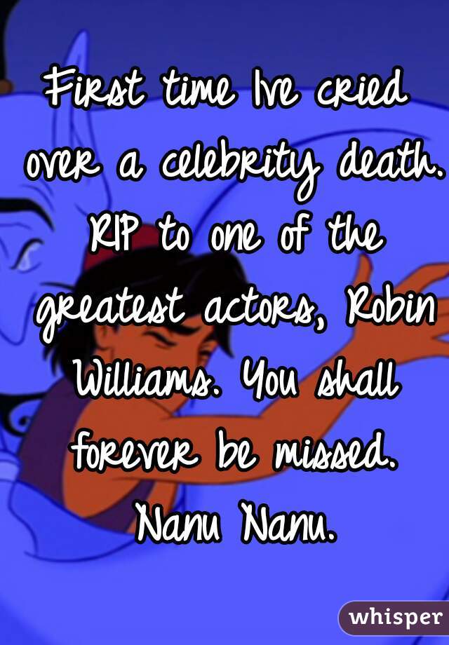 First time Ive cried over a celebrity death. RIP to one of the greatest actors, Robin Williams. You shall forever be missed. Nanu Nanu.