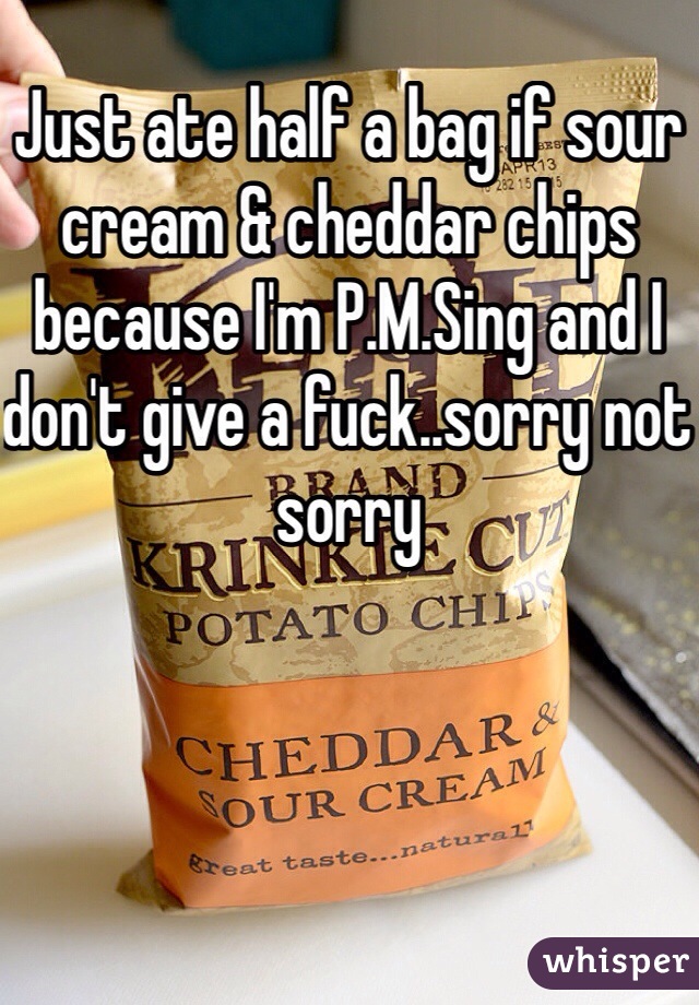 Just ate half a bag if sour cream & cheddar chips because I'm P.M.Sing and I don't give a fuck..sorry not sorry 