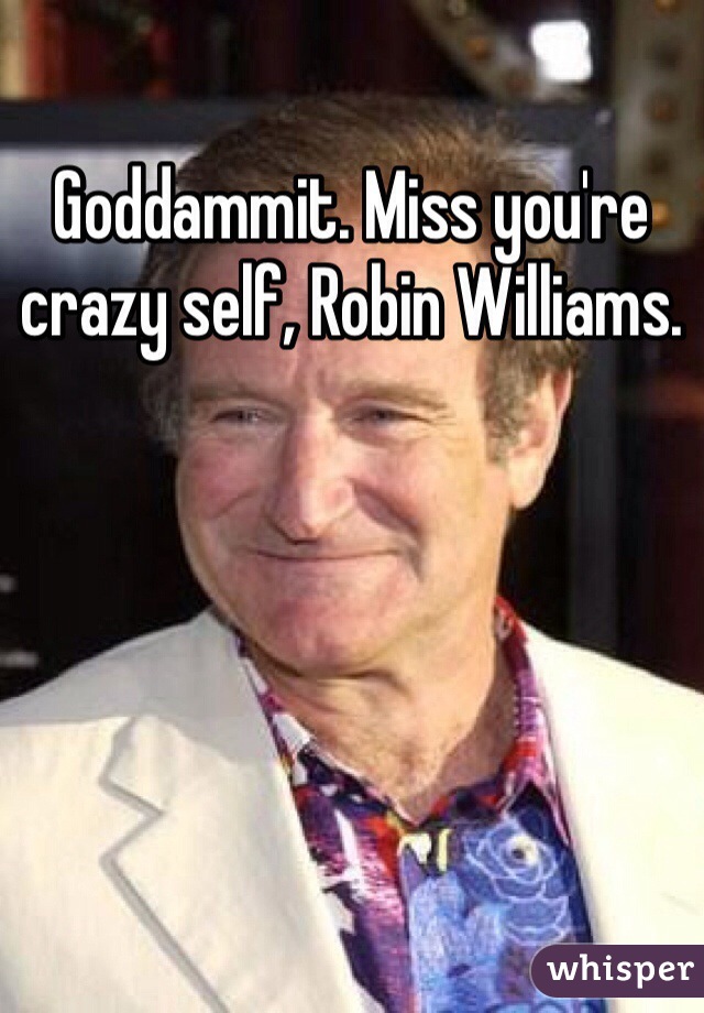 Goddammit. Miss you're crazy self, Robin Williams.