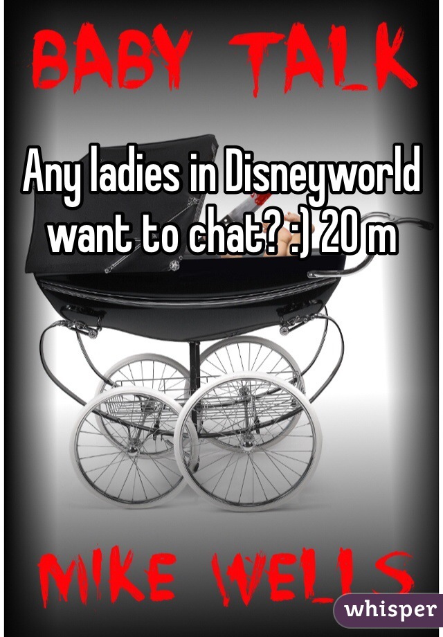 Any ladies in Disneyworld want to chat? :) 20 m 