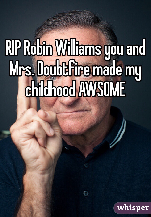 RIP Robin Williams you and Mrs. Doubtfire made my childhood AWSOME