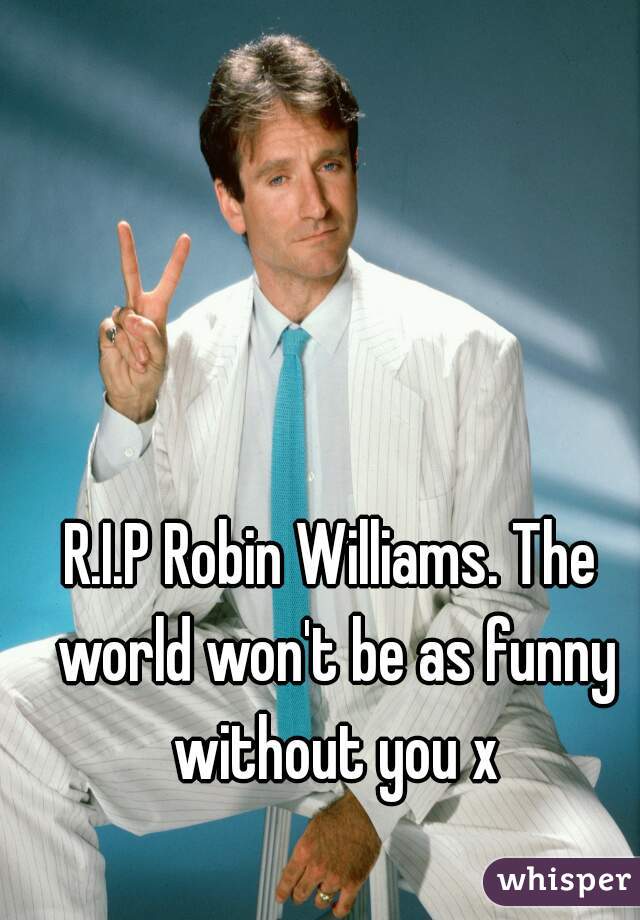 R.I.P Robin Williams. The world won't be as funny without you x