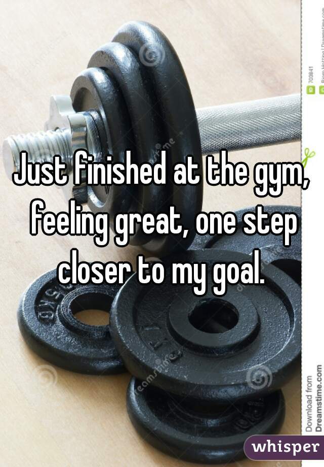 Just finished at the gym, feeling great, one step closer to my goal. 