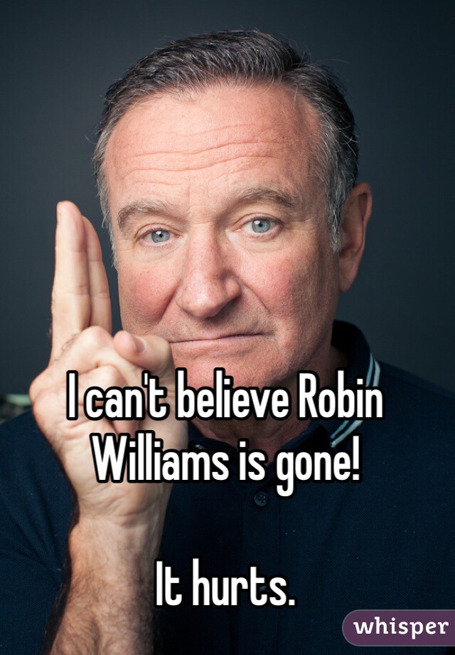 I can't believe Robin Williams is gone!

It hurts.