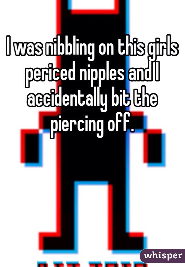 I was nibbling on this girls periced nipples and I accidentally bit the piercing off. 