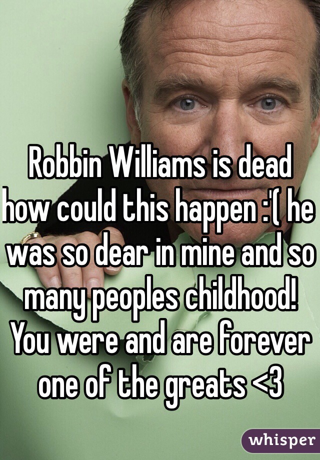 Robbin Williams is dead how could this happen :'( he was so dear in mine and so many peoples childhood! You were and are forever one of the greats <3 