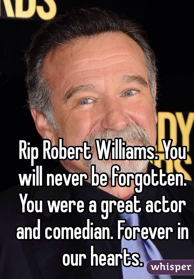 Rip Robert Williams. You will never be forgotten. You were a great actor and comedian. Forever in our hearts.