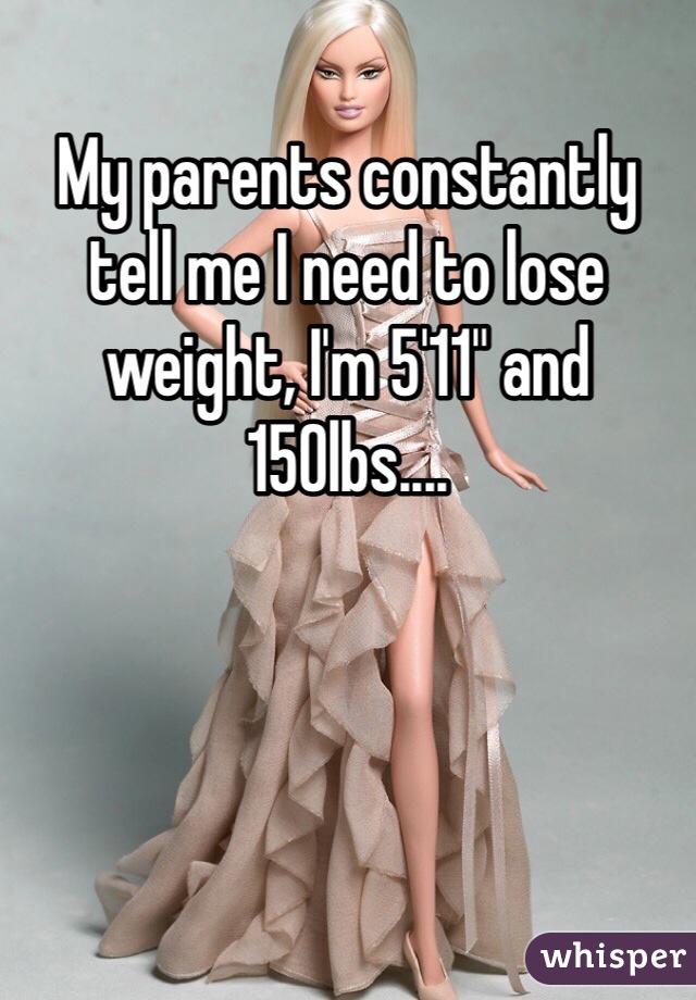 My parents constantly tell me I need to lose weight, I'm 5'11" and 150lbs....