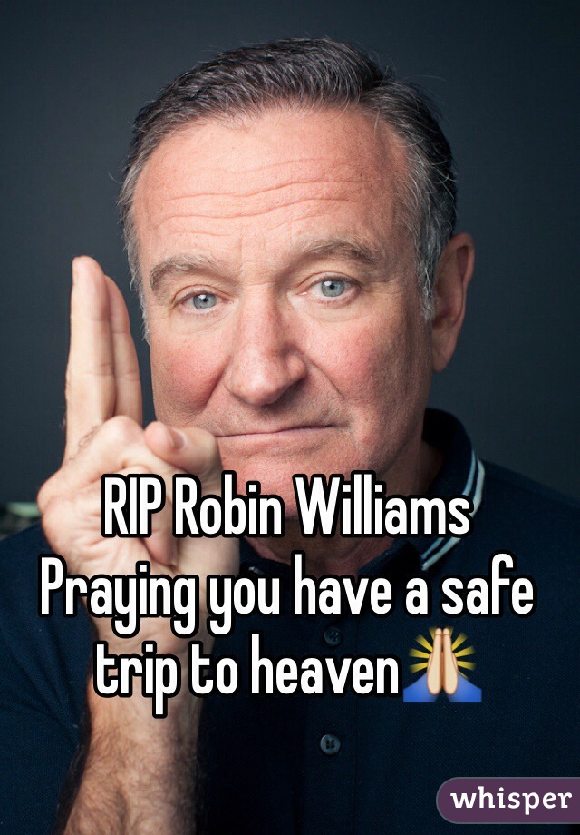 RIP Robin Williams 
Praying you have a safe trip to heaven🙏