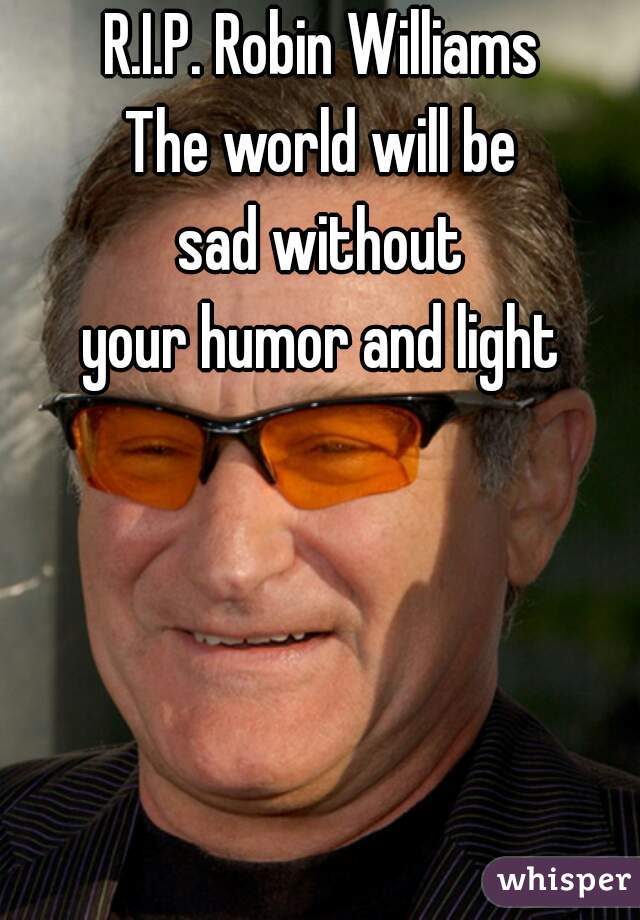 R.I.P. Robin Williams
 The world will be 
sad without
your humor and light