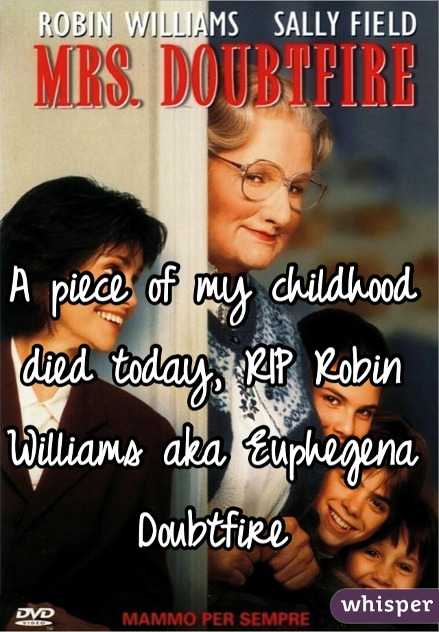A piece of my childhood died today, RIP Robin Williams aka Euphegena Doubtfire
