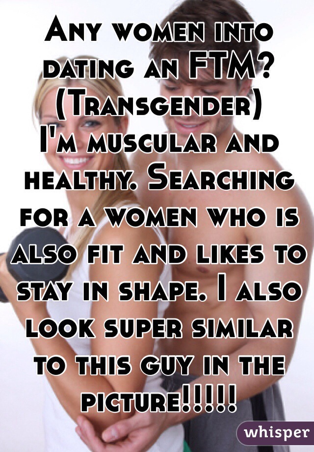 Any women into dating an FTM? (Transgender) 
I'm muscular and healthy. Searching for a women who is also fit and likes to stay in shape. I also look super similar to this guy in the picture!!!!! 