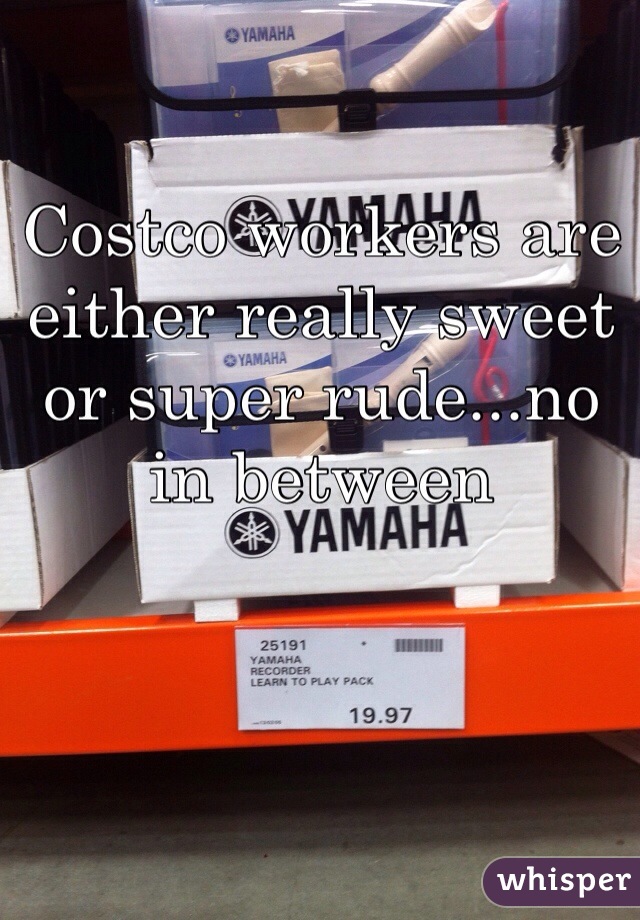 Costco workers are either really sweet or super rude...no in between