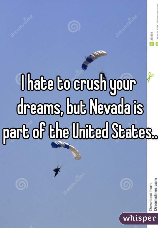 I hate to crush your dreams, but Nevada is part of the United States...