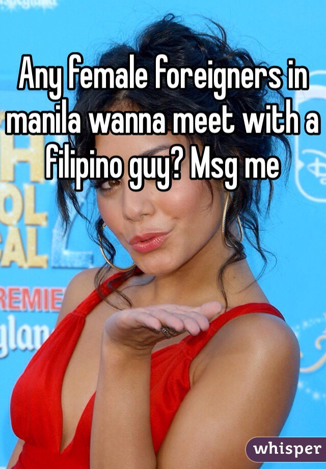 Any female foreigners in manila wanna meet with a filipino guy? Msg me