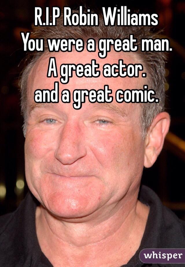 R.I.P Robin Williams
You were a great man.
A great actor.
and a great comic.