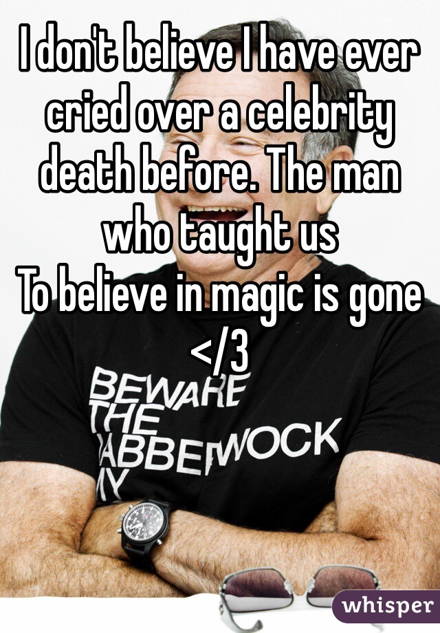 I don't believe I have ever cried over a celebrity death before. The man who taught us
To believe in magic is gone </3