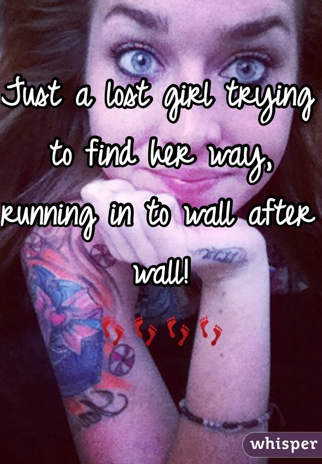 Just a lost girl trying to find her way, running in to wall after wall!
👣👣👣👣