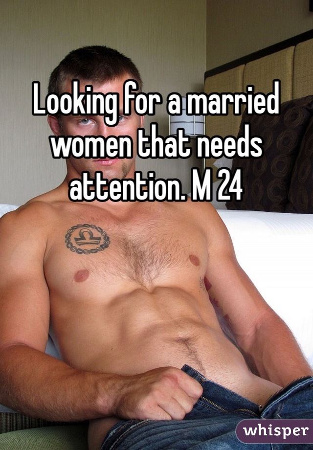 Looking for a married women that needs attention. M 24 