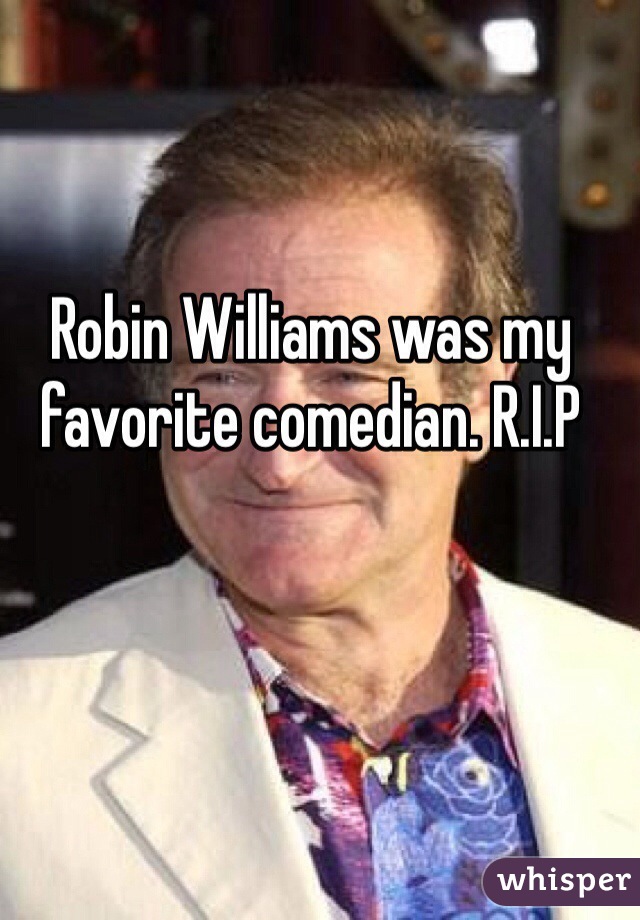 Robin Williams was my favorite comedian. R.I.P