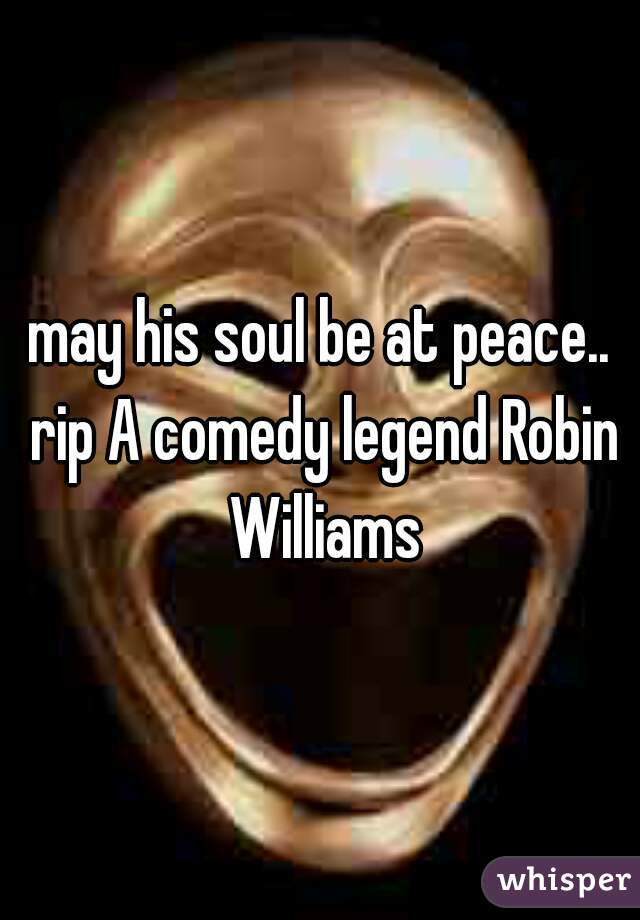 may his soul be at peace.. rip A comedy legend Robin Williams