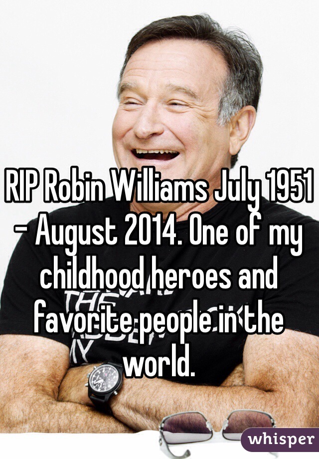 RIP Robin Williams July 1951 - August 2014. One of my childhood heroes and favorite people in the world. 