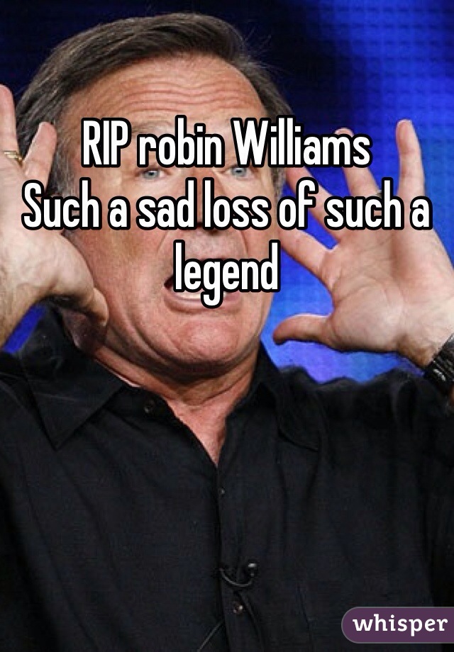 RIP robin Williams
Such a sad loss of such a legend