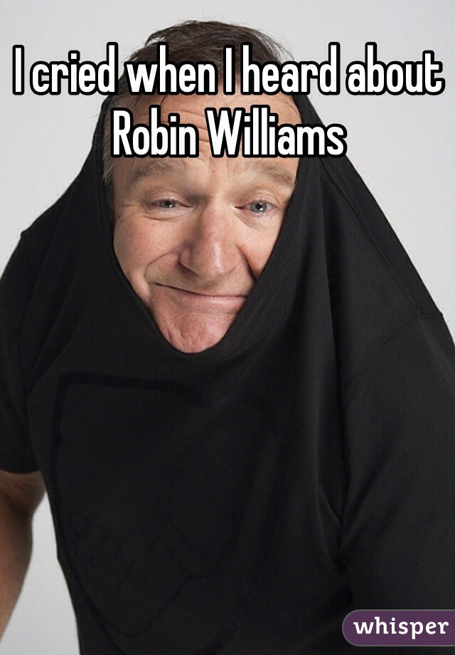 I cried when I heard about Robin Williams 