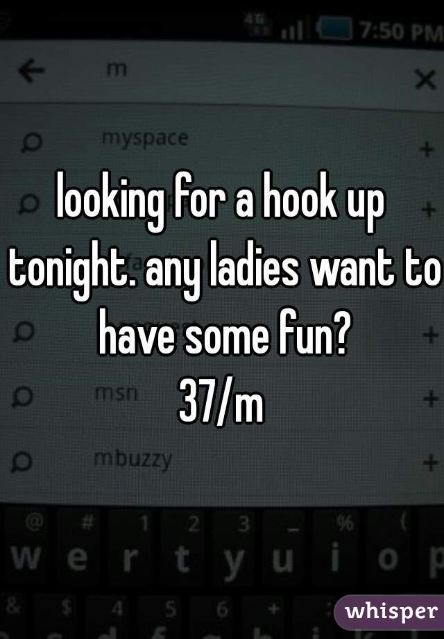 looking for a hook up tonight. any ladies want to have some fun?
37/m