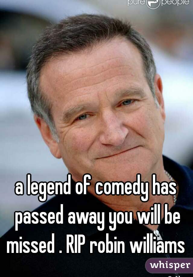 a legend of comedy has passed away you will be missed . RIP robin williams 