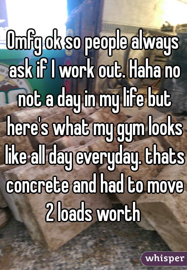 Omfg ok so people always ask if I work out. Haha no not a day in my life but here's what my gym looks like all day everyday. thats concrete and had to move 2 loads worth 