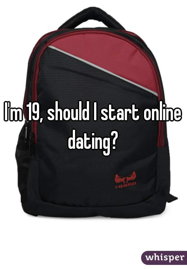 I'm 19, should I start online dating? 