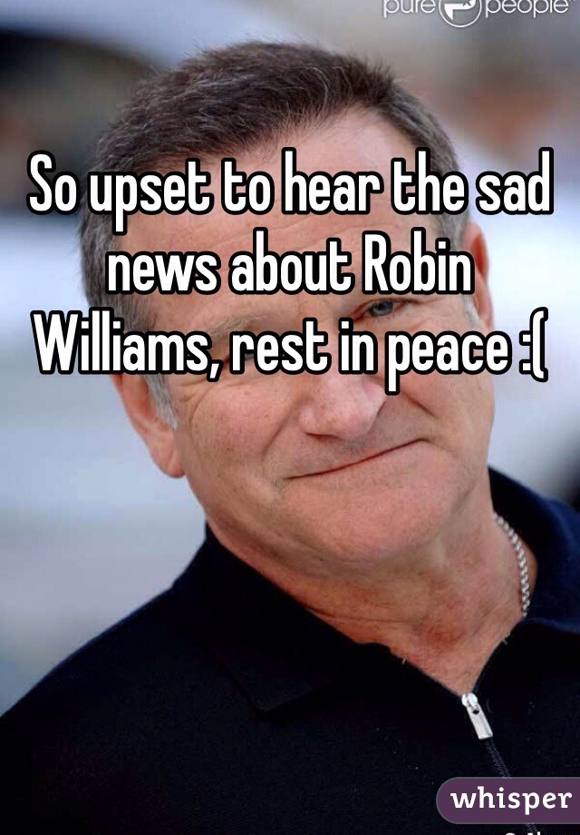 So upset to hear the sad news about Robin Williams, rest in peace :(