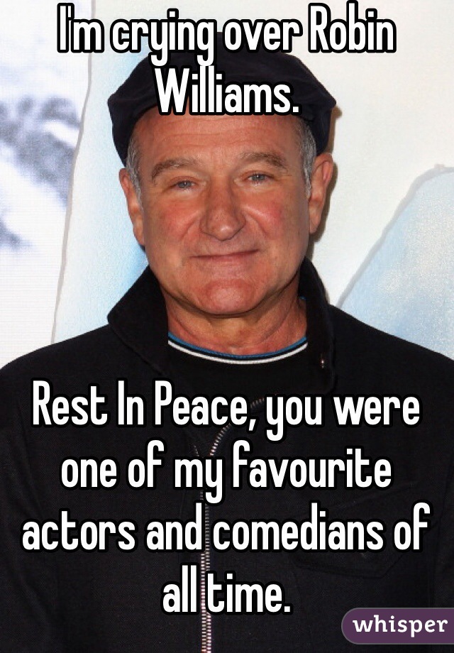 I'm crying over Robin Williams. 




Rest In Peace, you were one of my favourite actors and comedians of all time. 