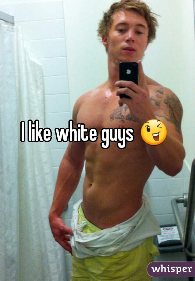 I like white guys 😉  