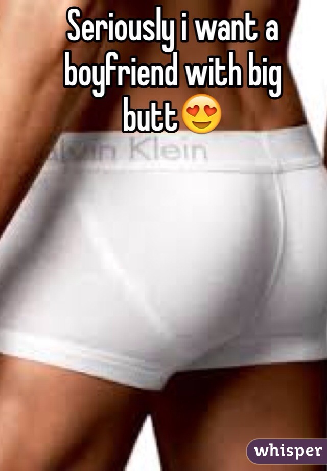 Seriously i want a boyfriend with big butt😍