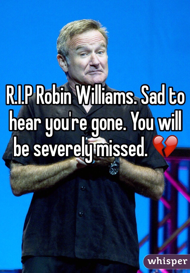 R.I.P Robin Williams. Sad to hear you're gone. You will be severely missed. 💔