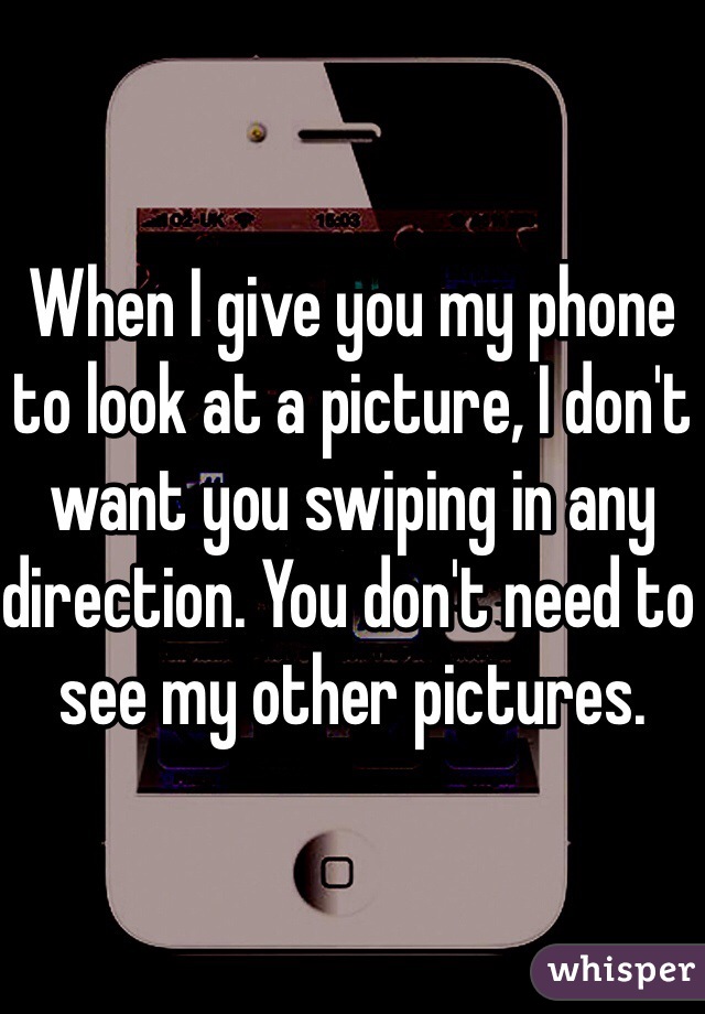 When I give you my phone to look at a picture, I don't want you swiping in any direction. You don't need to see my other pictures. 