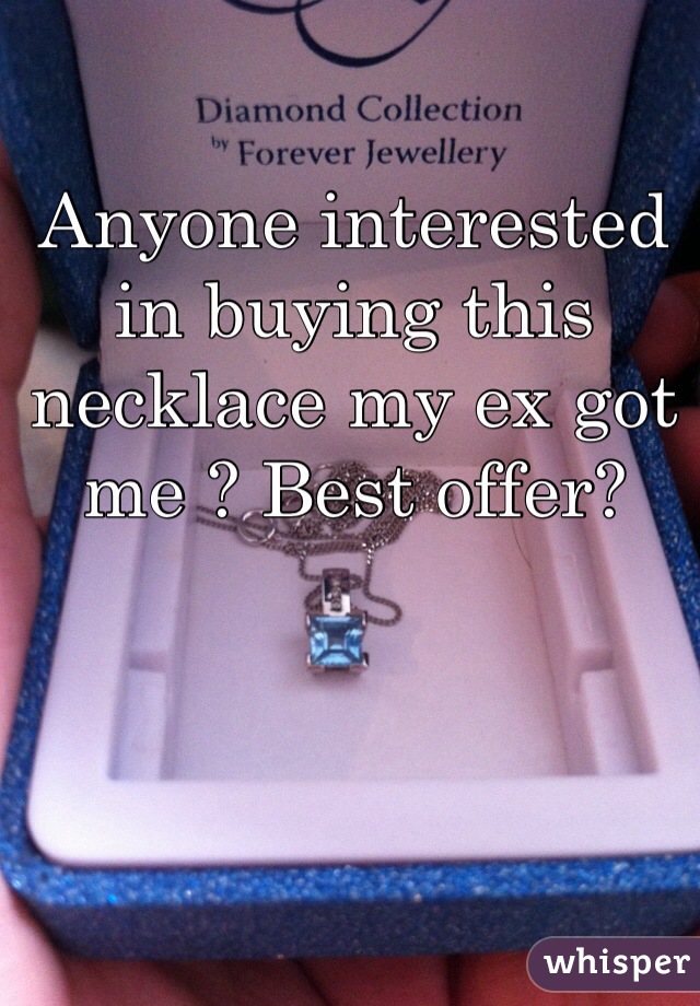 Anyone interested in buying this necklace my ex got me ? Best offer?