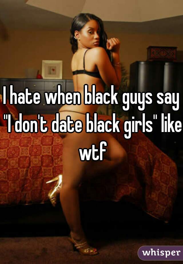 I hate when black guys say "I don't date black girls" like wtf