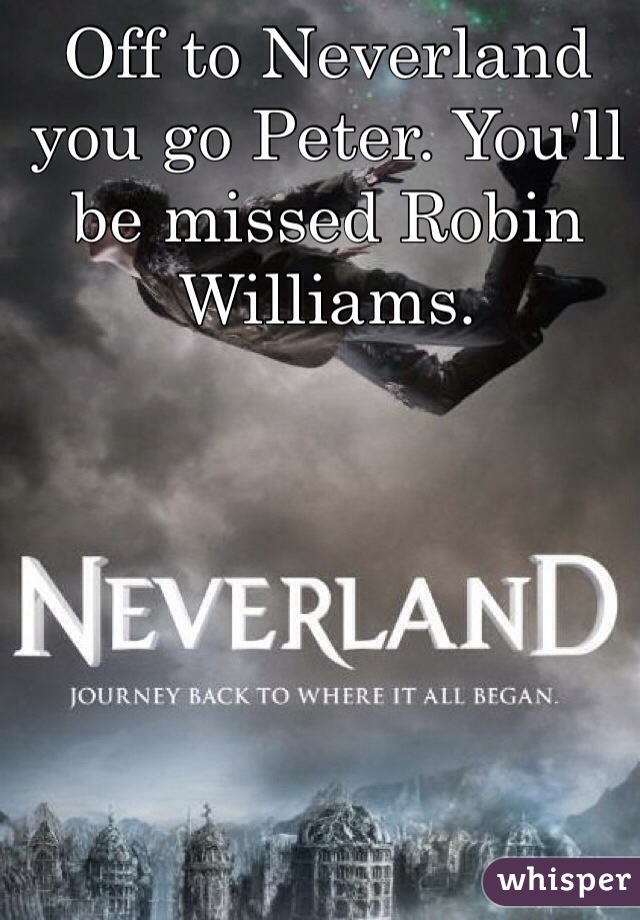 Off to Neverland you go Peter. You'll be missed Robin Williams. 