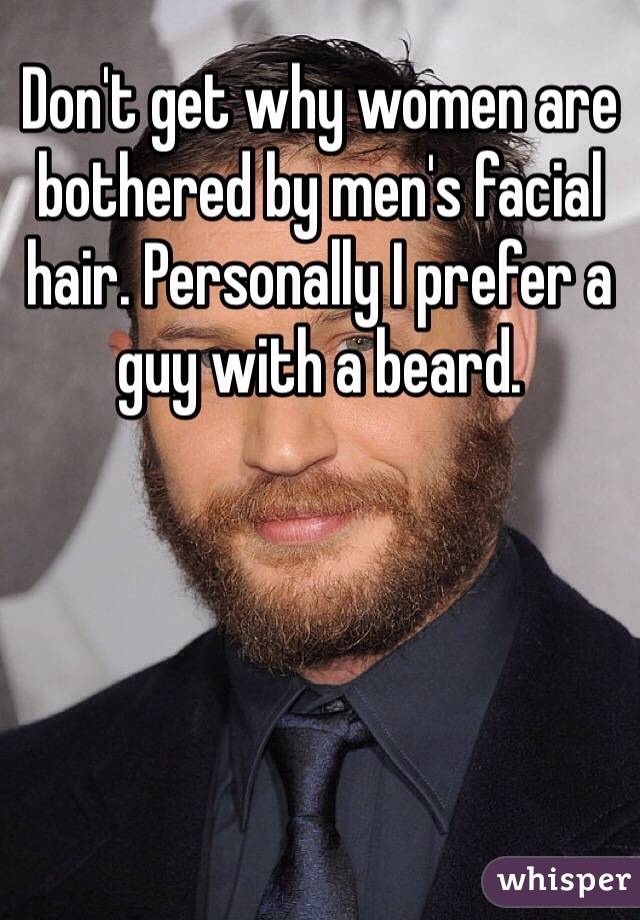 Don't get why women are bothered by men's facial hair. Personally I prefer a guy with a beard.