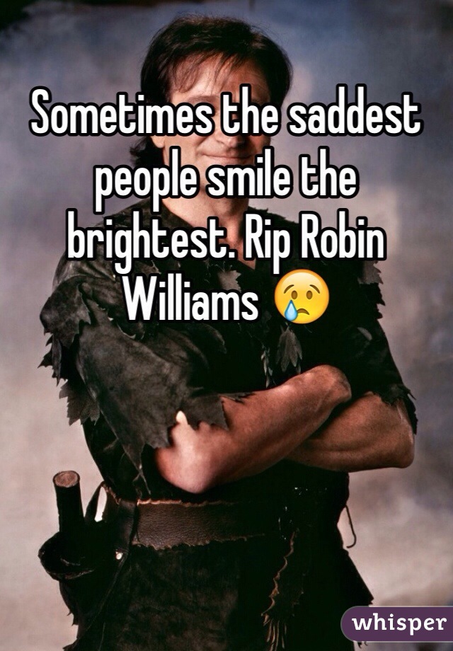 Sometimes the saddest people smile the brightest. Rip Robin Williams 😢