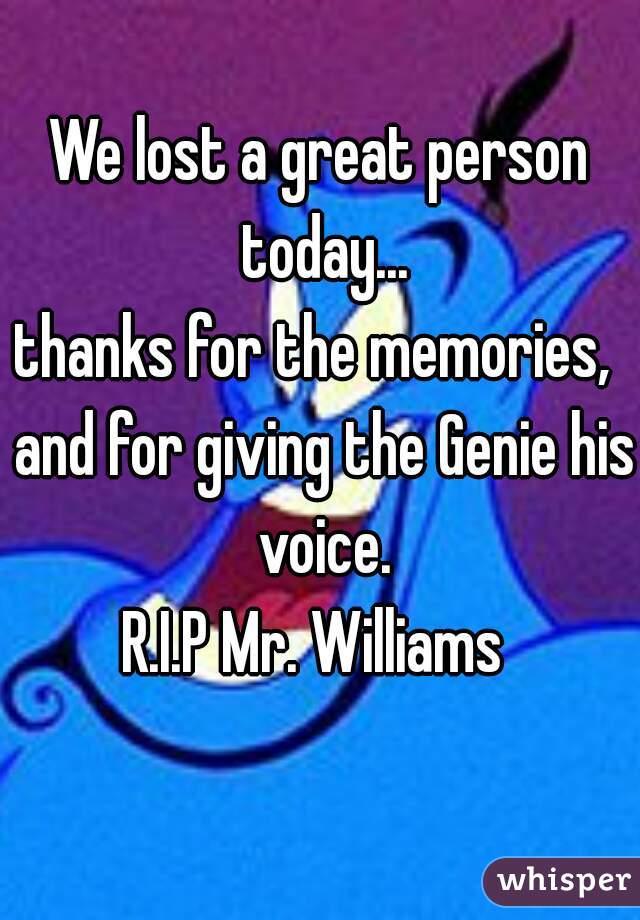 We lost a great person today...

thanks for the memories,  and for giving the Genie his voice.
R.I.P Mr. Williams 